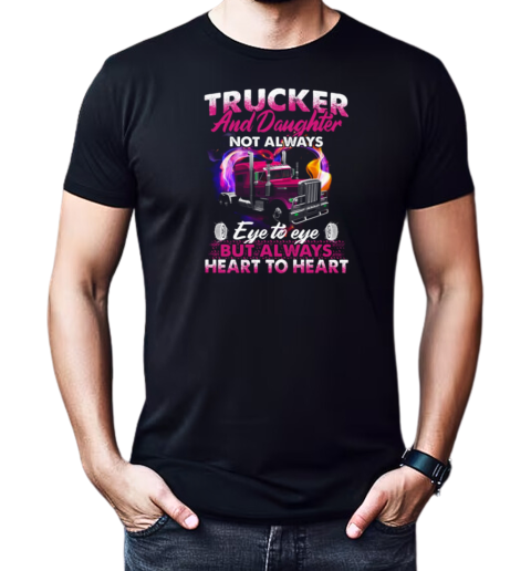 Trucker And Daughter Not Always Eye To Eye But Always Heart To Heart Trucker T-Shirt Classic Men's T-shirt