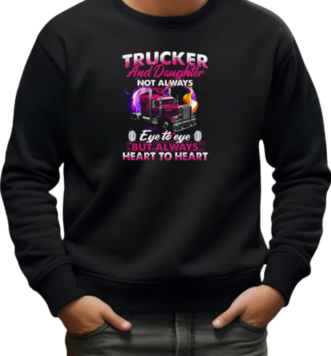 Trucker And Daughter Not Always Eye To Eye But Always Heart To Heart Trucker T-Shirt Unisex Sweatshirt