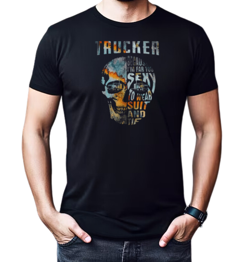 Trucker Because I'm Far Too Sexy To Wear Suit And Tie T-Shirt Classic Men's T-shirt