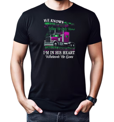 Trucker He Knows I'll Be Here When He Gets Home And I'll Know That Trucker T-Shirt Classic Men's T-shirt