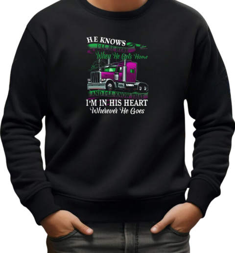 Trucker He Knows I'll Be Here When He Gets Home And I'll Know That Trucker T-Shirt Unisex Sweatshirt