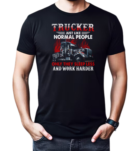 Trucker Just Like Normal People Only They Sleep Less And Work Harder T-Shirt Classic Men's T-shirt