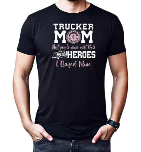 Trucker Mom Most People Never Meet Their Heroes I Raised Mine Trucker T-Shirt Classic Men's T-shirt