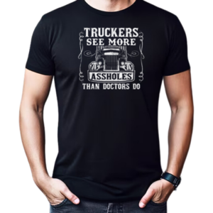 Truckers See More Assholes Than Doctors Do T-Shirt Classic Men's T-shirt