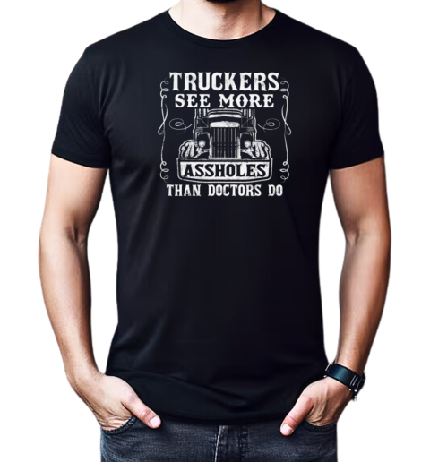 Truckers See More Assholes Than Doctors Do T-Shirt Classic Men's T-shirt