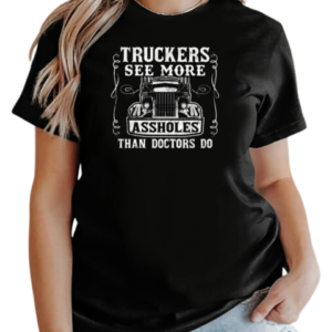 Truckers See More Assholes Than Doctors Do T-Shirt Classic Women's T-shirt