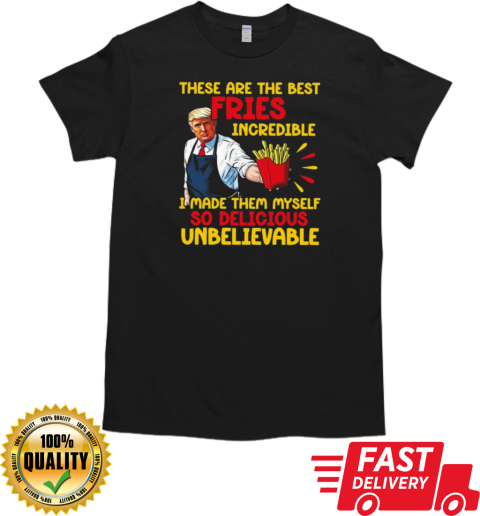 Trump These Are The Best Fries Incredible I Made Them Myself 2024 T-Shirt Classic Men's T-shirt