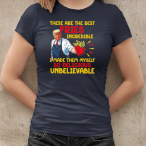 Trump These Are The Best Fries Incredible I Made Them Myself 2024 T-Shirt Classic Women's T-shirt