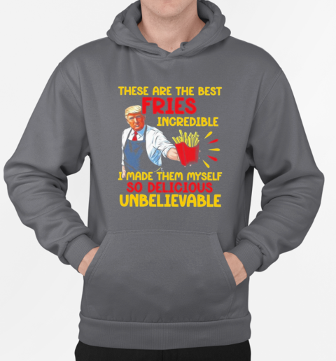 Trump These Are The Best Fries Incredible I Made Them Myself 2024 T-Shirt Unisex Hoodie