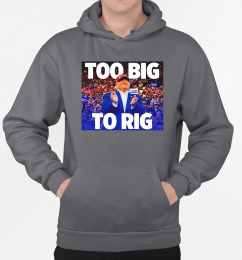 Trump too big to rig T-Shirt Unisex Hoodie