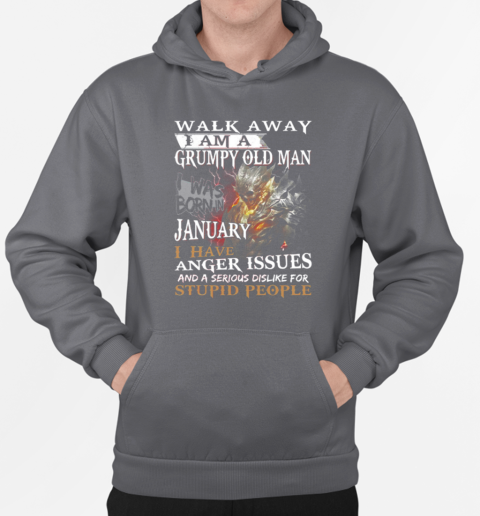 Walk Away I Am A Grumpy Old Man I Was Born In January I have Anger Issues And A Serious Dislike For Stupid People T-Shirt Unisex Hoodie