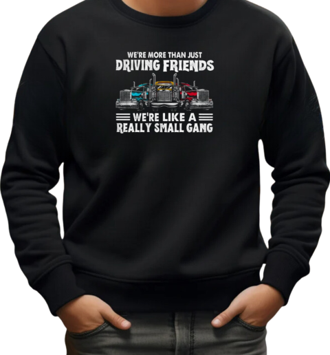 We're More Than Just Driving Friends We're Like Really Small Gang T-Shirt Unisex Sweatshirt