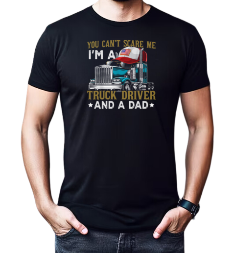 You Can't Scare Me I'm A Truck Driver And A Dad T-Shirt Classic Men's T-shirt