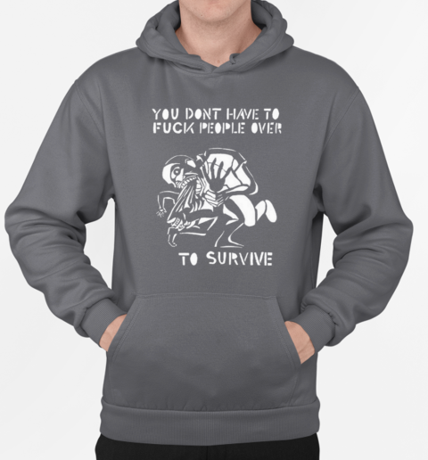 You Don't Have To Fuck People Over To Survive T-Shirt Unisex Hoodie