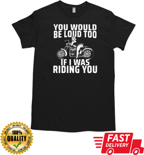 You Would Be Loud Too If I Was Riding You T-Shirt Classic Men's T-shirt