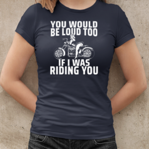 You Would Be Loud Too If I Was Riding You T-Shirt Classic Women's T-shirt